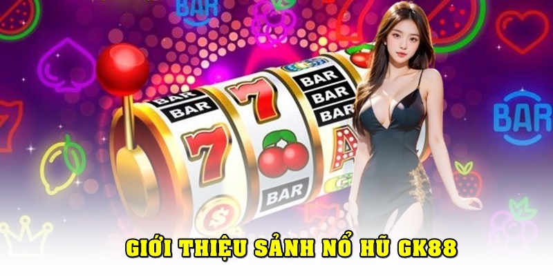 Giới thiệu sảnh nổ hũ GK88