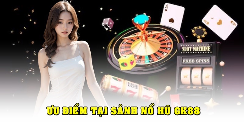 Những ưu điểm tại sảnh game nổ hũ GK88