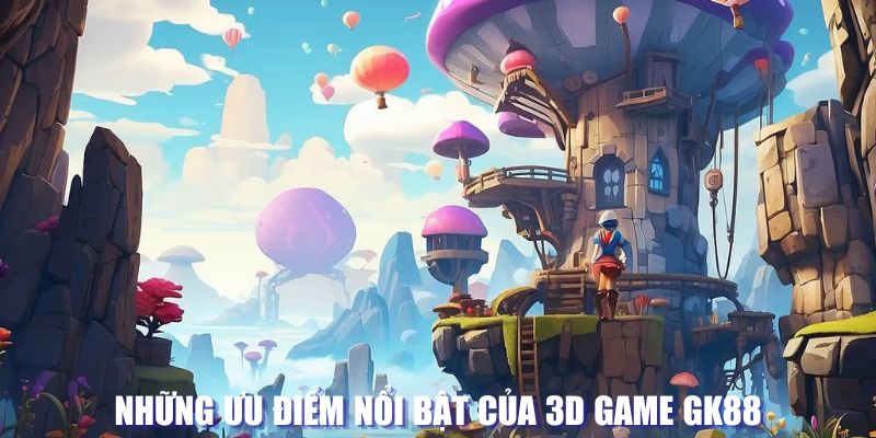 Ưu điểm nổi bật của game 3D tại GK88